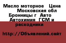 Масло моторное › Цена ­ 400 - Московская обл., Бронницы г. Авто » Автохимия, ГСМ и расходники   